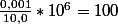 \frac{0,001}{10,0}*10^{6}=100